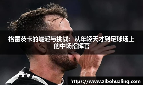 格雷茨卡的崛起与挑战：从年轻天才到足球场上的中场指挥官