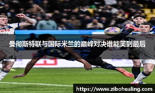 曼彻斯特联与国际米兰的巅峰对决谁能笑到最后