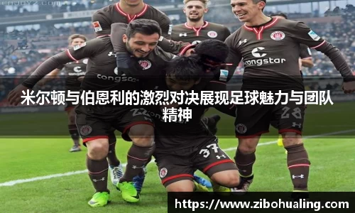 米尔顿与伯恩利的激烈对决展现足球魅力与团队精神