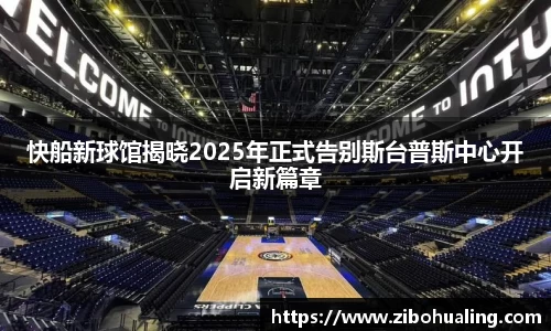 快船新球馆揭晓2025年正式告别斯台普斯中心开启新篇章