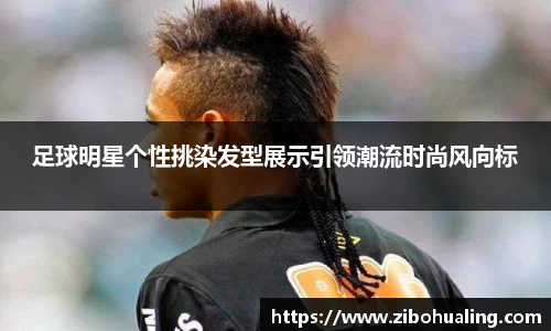 足球明星个性挑染发型展示引领潮流时尚风向标