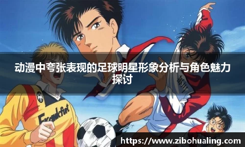 动漫中夸张表现的足球明星形象分析与角色魅力探讨
