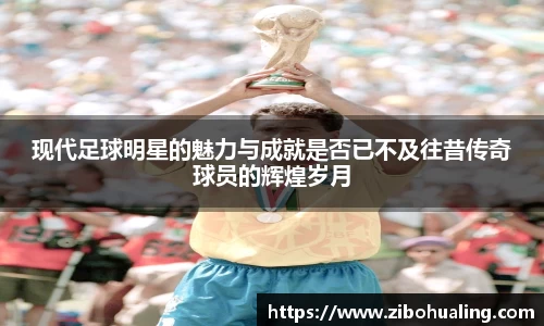 现代足球明星的魅力与成就是否已不及往昔传奇球员的辉煌岁月