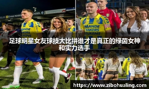 足球明星女友球技大比拼谁才是真正的绿茵女神和实力选手